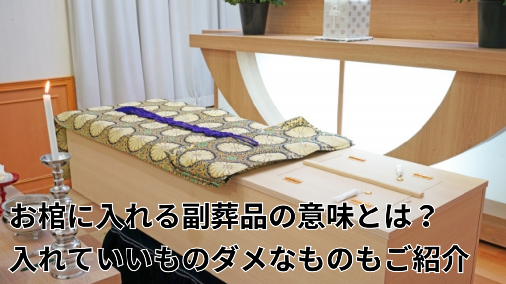 お棺に入れる副葬品の意味とは？入れていいものダメなものもご紹介します。